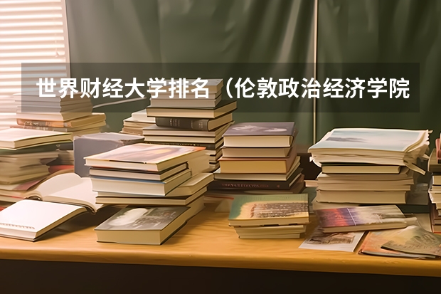 世界财经大学排名(伦敦政治经济学院排名)