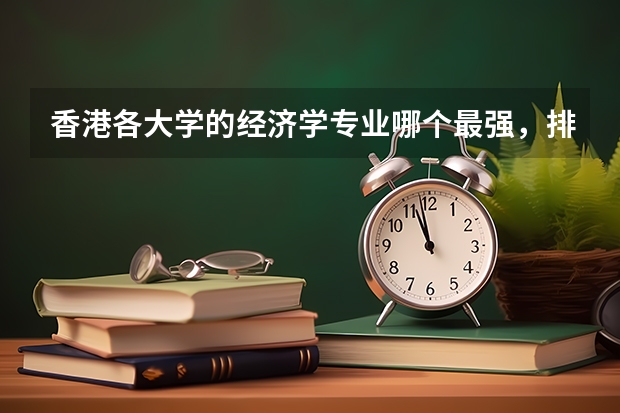 香港各大学的经济学专业哪个最强，排名如何，其中香港城市大学和香港理工大学的经济类专业怎样？