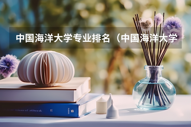 中国海洋大学专业排名（中国海洋大学十大热门专业排名 中国海洋大学最好的十大专业）
