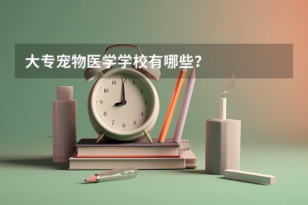 大专宠物医学学校有哪些?