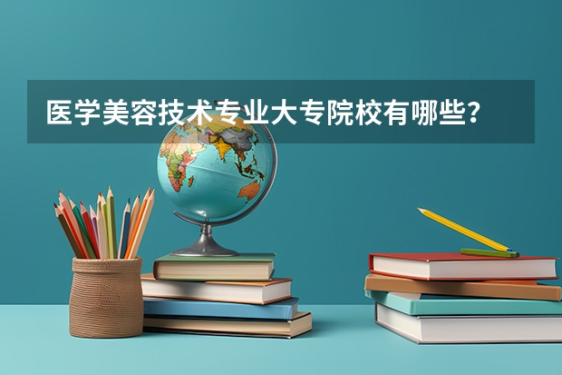医学美容技术专业大专院校有哪些？