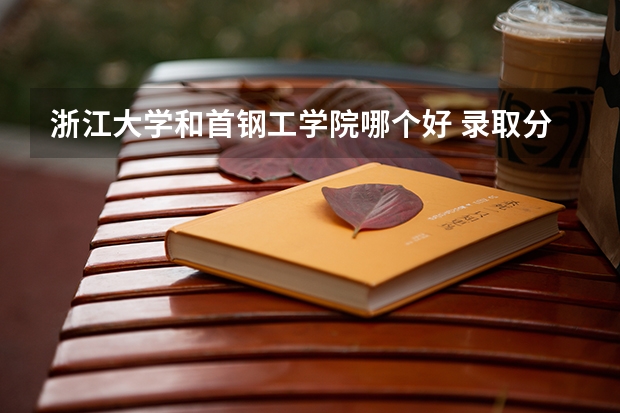 浙江大学和首钢工学院哪个好 录取分数线对比