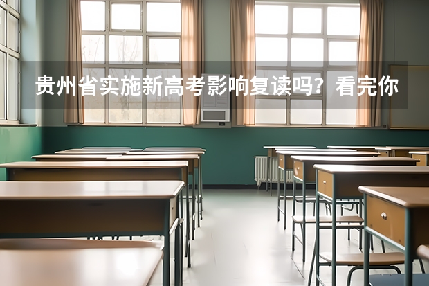 贵州省实施新高考影响复读吗?看完你就知道贵州省2024年实施新高考,