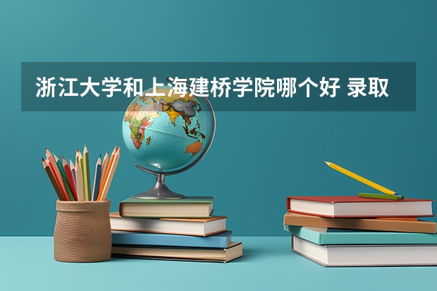 浙江大学和上海建桥学院哪个好 录取分数线对比