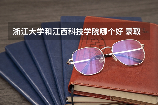 浙江大学和江西科技学院哪个好 录取分数线对比