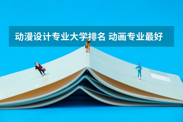 动漫设计专业大学排名 动画专业最好的20所大学,动画专业最好的20所大学 动画专业最好的大学