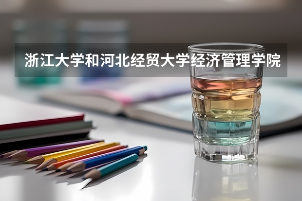 浙江大学和河北经贸大学经济管理学院哪个好 录取分数线对比