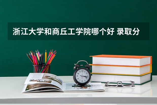 浙江大学和商丘工学院哪个好 录取分数线对比