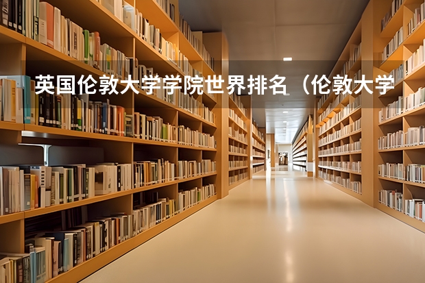 英国伦敦大学学院世界排名（伦敦大学学院世界排名）