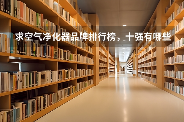 求空气净化器品牌排行榜，十强有哪些比较推荐？