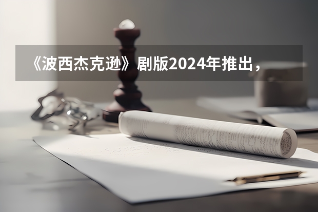 《波西·杰克逊》剧版2024年推出,斯科贝尔主演,这是一部什么剧?