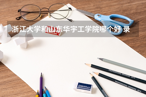 浙江大学和山东华宇工学院哪个好 录取分数线对比