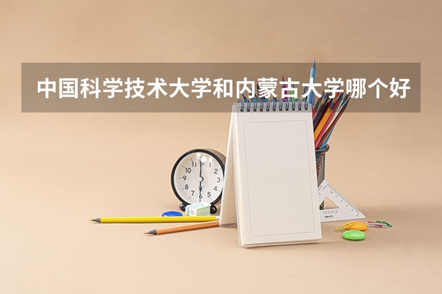 中国科学技术大学和内蒙古大学哪个好 录取分数线对比