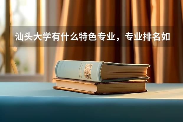 汕头大学有什么特色专业，专业排名如何