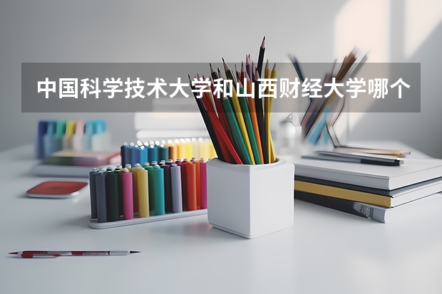 中国科学技术大学和山西财经大学哪个好 录取分数线对比