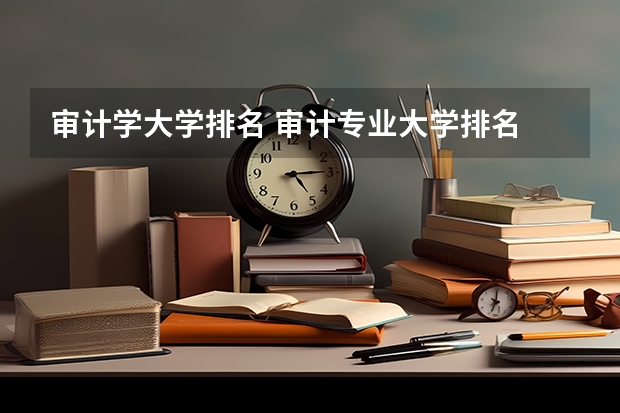 审计学大学排名 审计专业大学排名 审计学专业考研院校排名
