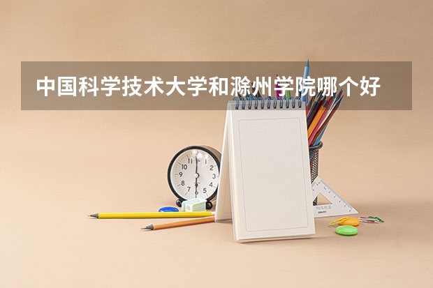 中国科学技术大学和滁州学院哪个好 录取分数线对比