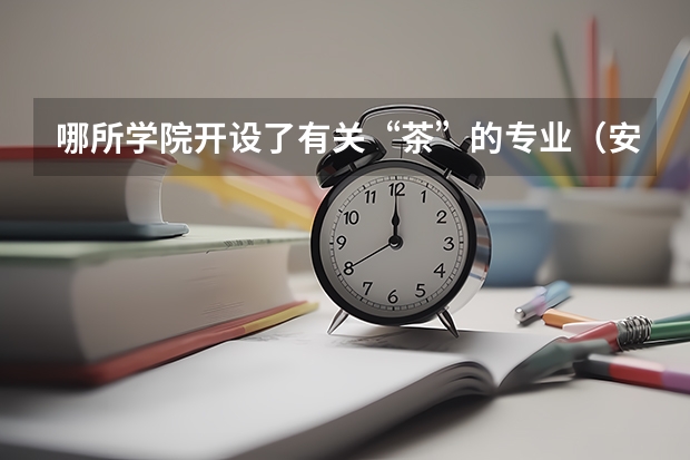 哪所学院开设了有关“茶”的专业(安徽大学专业排名)