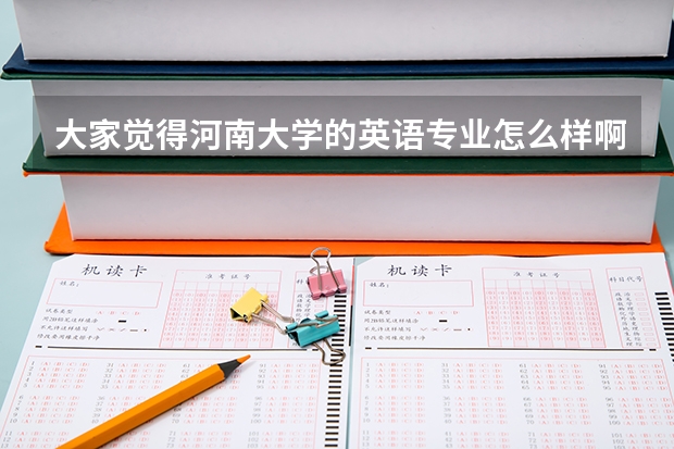 大家觉得河南大学的英语专业怎么样啊?