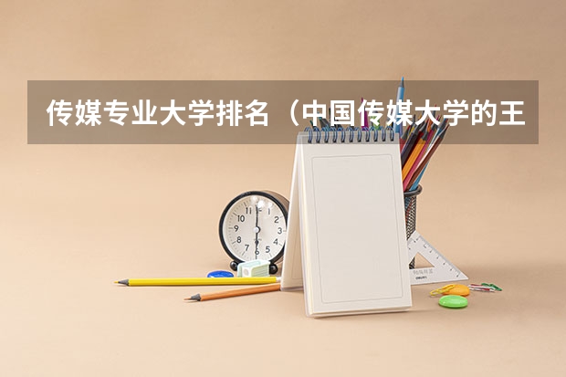 传媒专业大学排名（中国传媒大学的王牌专业排名）