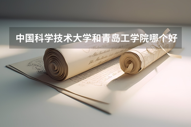 中国科学技术大学和青岛工学院哪个好 录取分数线对比