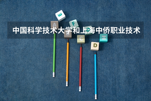 中国科学技术大学和上海中侨职业技术大学哪个好 录取分数线对比