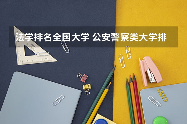 法学排名全国大学 公安警察类大学排名 中国高校法学专业排名？