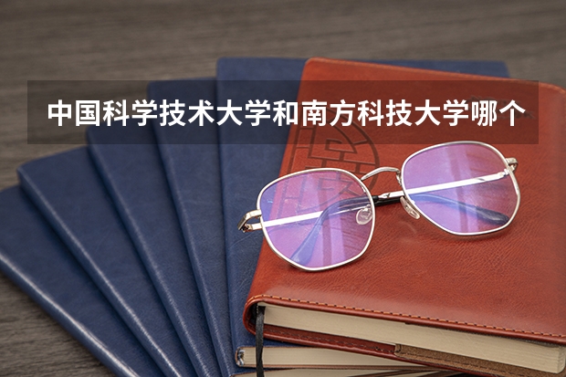 中国科学技术大学和南方科技大学哪个好 录取分数线对比