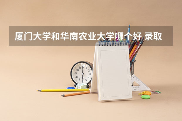厦门大学和华南农业大学哪个好 录取分数线对比