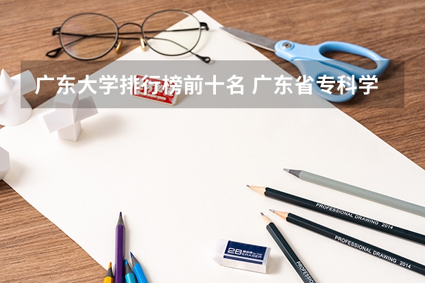 广东大学排行榜前十名 广东省专科学校排名2022 广东省2A院校的排名