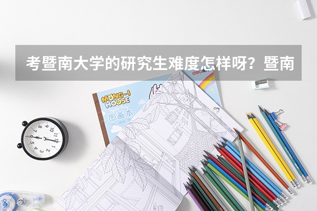 考暨南大学的研究生难度怎样呀?暨南大学什么专业比较好?