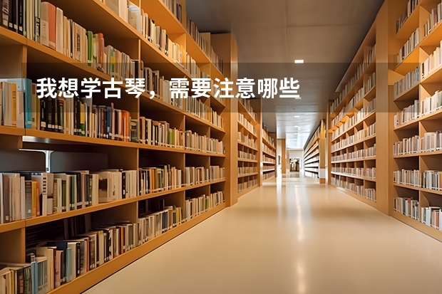 我想学古琴,需要注意哪些