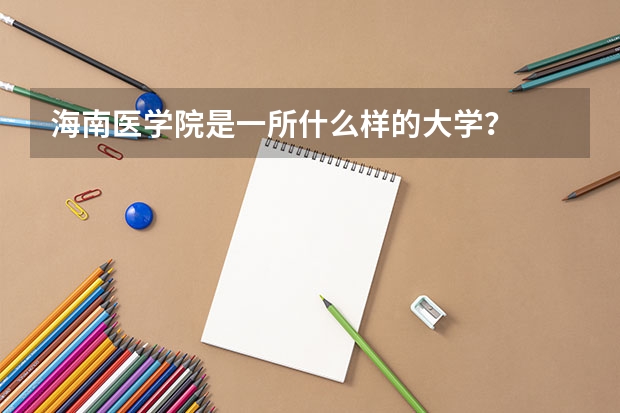 海南医学院是一所什么样的大学？