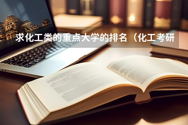 求化工类的重点大学的排名(化工考研比较好考的211大学)
