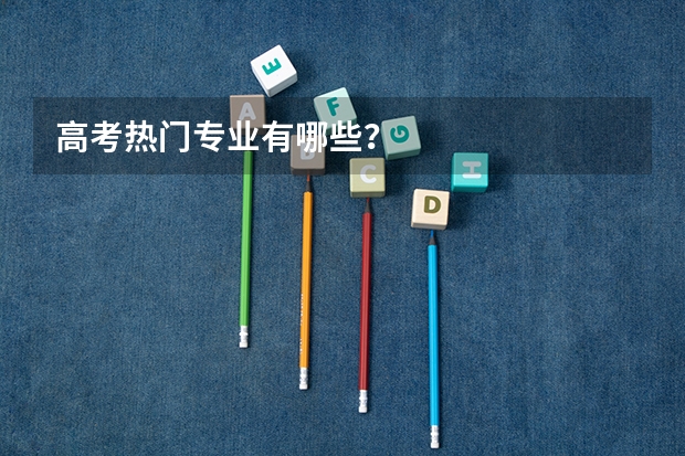 高考热门专业有哪些？