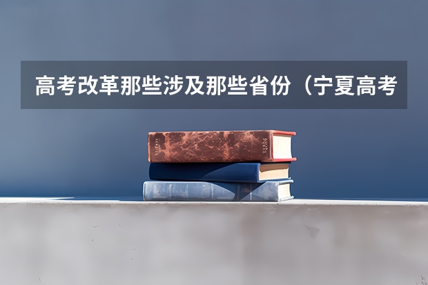 高考改革那些涉及那些省份（宁夏高考报名条件2024）