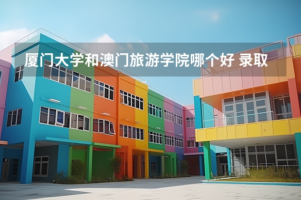 厦门大学和澳门旅游学院哪个好 录取分数线对比