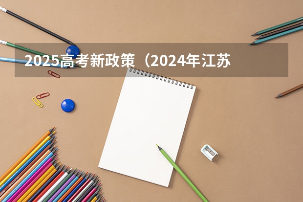 2025高考新政策（2024年江苏新高考选科要求与专业对照表）