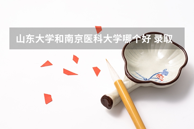 山东大学和南京医科大学哪个好 录取分数线对比
