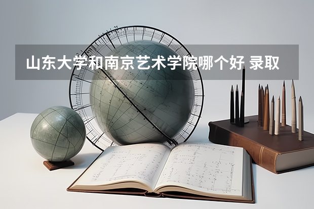 山东大学和南京艺术学院哪个好 录取分数线对比