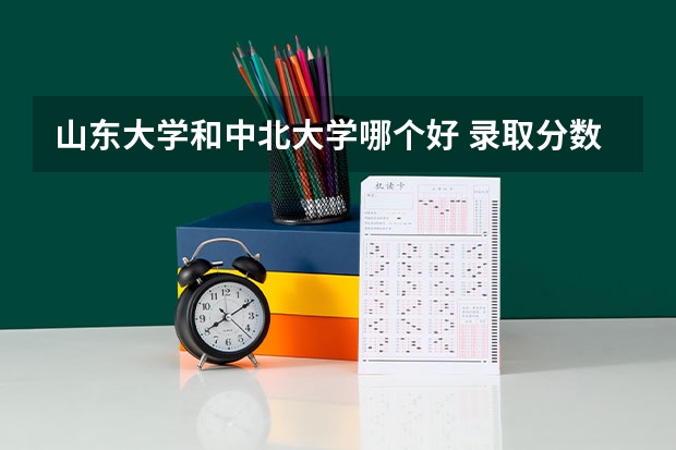 山东大学和中北大学哪个好 录取分数线对比