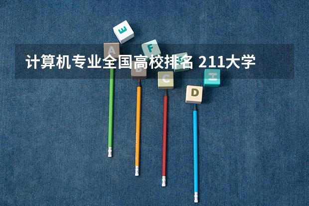 计算机专业全国高校排名 211大学计算机专业排名 中国计算机专业大学排名