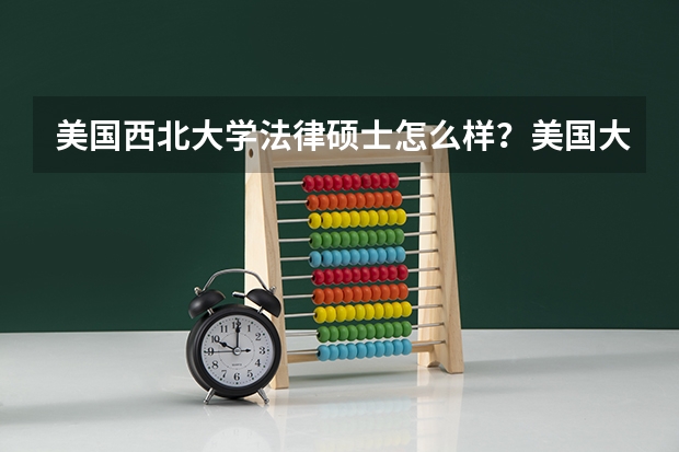 美国西北大学法律硕士怎么样？美国大学最佳数学本科学位推荐有哪些？
