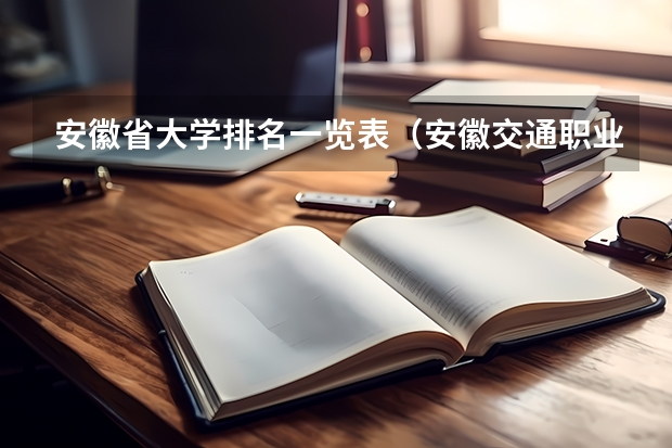 安徽省大学排名一览表（安徽交通职业技术学院全国排名）