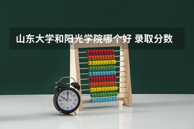 山东大学和阳光学院哪个好 录取分数线对比