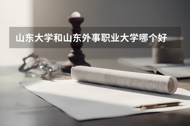 山东大学和山东外事职业大学哪个好 录取分数线对比