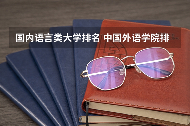 国内语言类大学排名 中国外语学院排名 汉语言二本大学排名