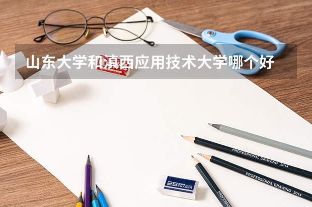 山东大学和滇西应用技术大学哪个好 录取分数线对比