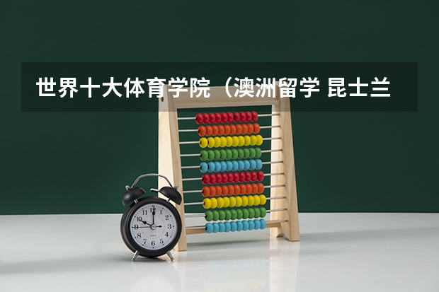 世界十大体育学院（澳洲留学 昆士兰大学简介及课程设置）