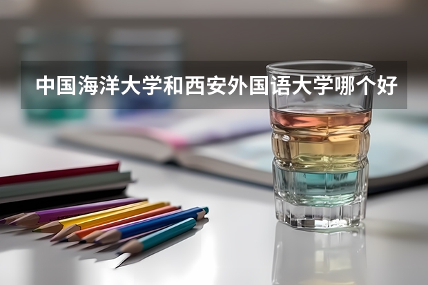 中国海洋大学和西安外国语大学哪个好 录取分数线对比